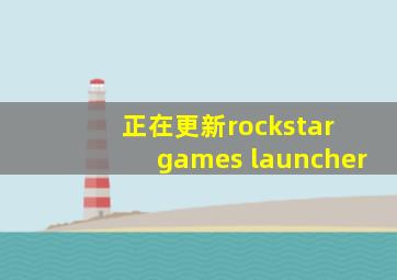 正在更新rockstar games launcher